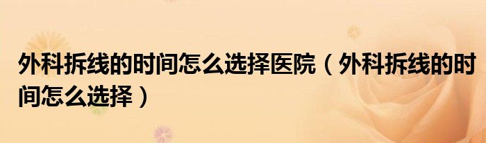 外科拆线的时间怎么选择医院（外科拆线的时间怎么选择）