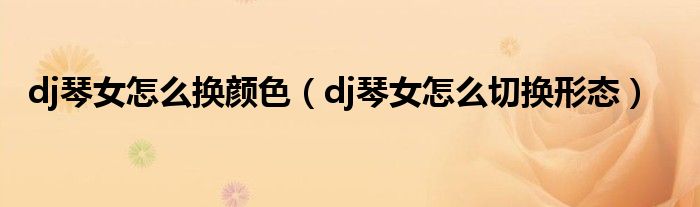 dj琴女怎么换颜色（dj琴女怎么切换形态）
