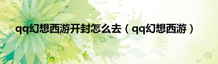 qq幻想西游开封怎么去（qq幻想西游）