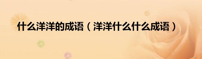 什么洋洋的成语（洋洋什么什么成语）