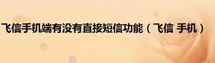 飞信手机端有没有直接短信功能（飞信 手机）