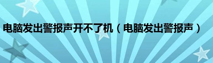 电脑发出警报声开不了机（电脑发出警报声）