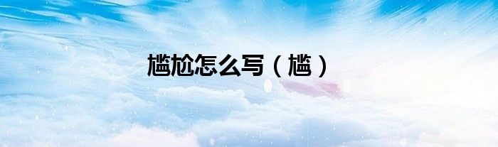尴尬怎么写（尴）