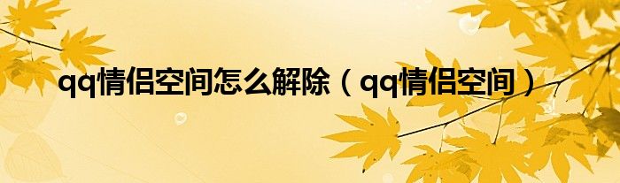 qq情侣空间怎么解除（qq情侣空间）