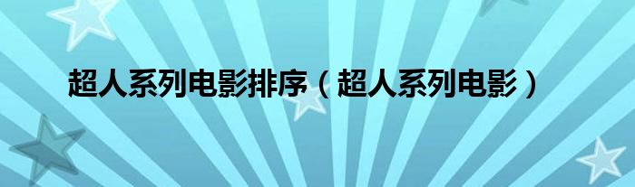 超人系列电影排序（超人系列电影）