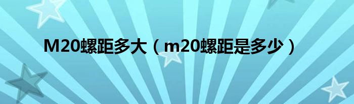 M20螺距多大（m20螺距是多少）