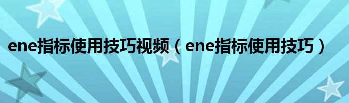 ene指标使用技巧视频(ene指标使用技巧)