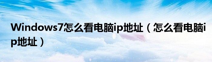 Windows7怎么看电脑ip地址（怎么看电脑ip地址）