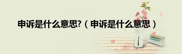 申诉是什么意思?（申诉是什么意思）