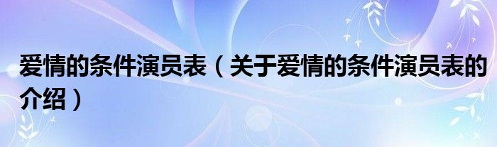爱情的条件演员表（关于爱情的条件演员表的介绍）