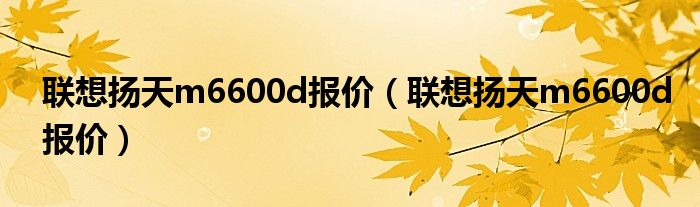 联想扬天m6600d报价（联想扬天m6600d报价）