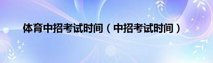 体育中招考试时间（中招考试时间）