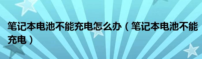 笔记本电池不能充电怎么办（笔记本电池不能充电）