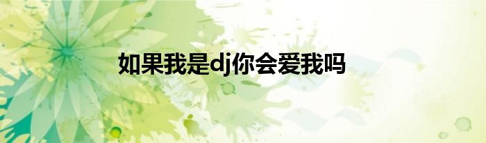 如果我是dj你会爱我吗