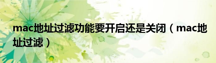 mac地址过滤功能要开启还是关闭(mac地址过滤)