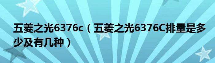 五菱之光6376c(五菱之光6376C排量是多少及有几种)