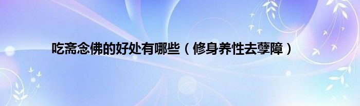 吃斋念佛的好处有哪些（修身养性去孽障）