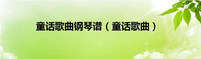 童话歌曲钢琴谱（童话歌曲）