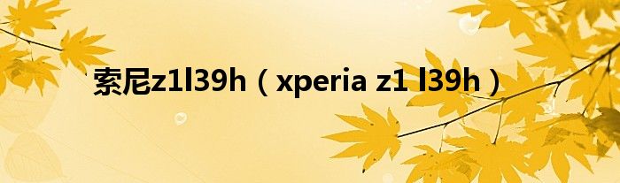 索尼z1l39h（xperia z1 l39h）