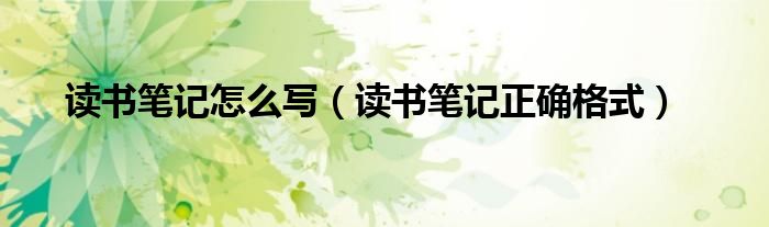 读书笔记怎么写（读书笔记正确格式）