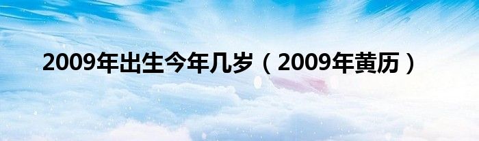 2009年出生今年几岁（2009年黄历）
