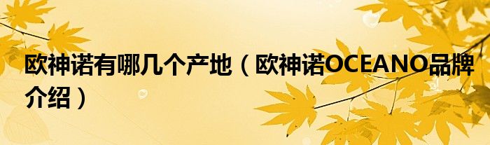 欧神诺有哪几个产地（欧神诺OCEANO品牌介绍）