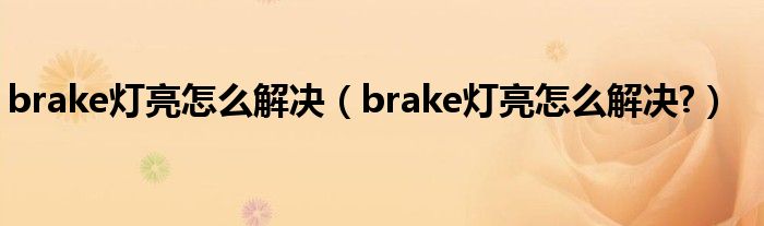 brake灯亮怎么解决(brake灯亮怎么解决?)