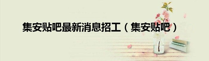 集安贴吧最新消息招工（集安贴吧）