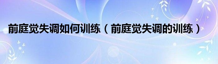 前庭觉失调如何训练（前庭觉失调的训练）