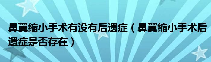 鼻翼缩小手术有没有后遗症（鼻翼缩小手术后遗症是否存在）
