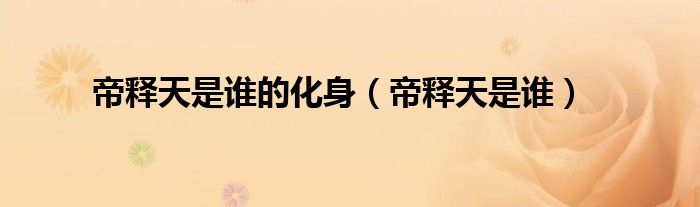 帝释天是谁的化身（帝释天是谁）